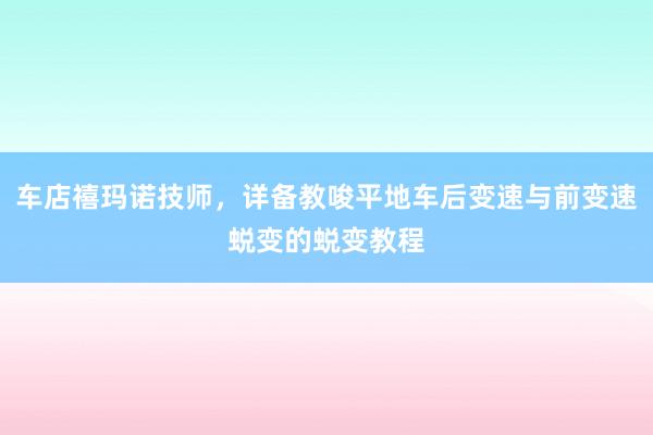 车店禧玛诺技师，详备教唆平地车后变速与前变速蜕变的蜕变教程