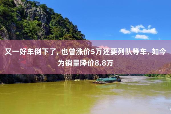 又一好车倒下了, 也曾涨价5万还要列队等车, 如今为销量降价8.8万