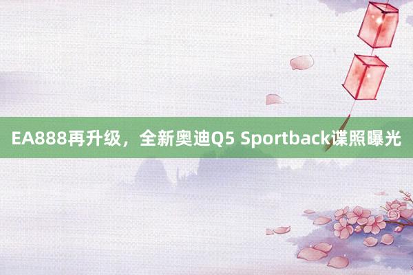 EA888再升级，全新奥迪Q5 Sportback谍照曝光