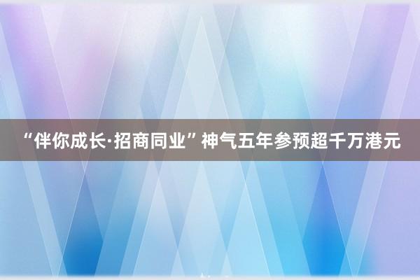 “伴你成长·招商同业”神气五年参预超千万港元