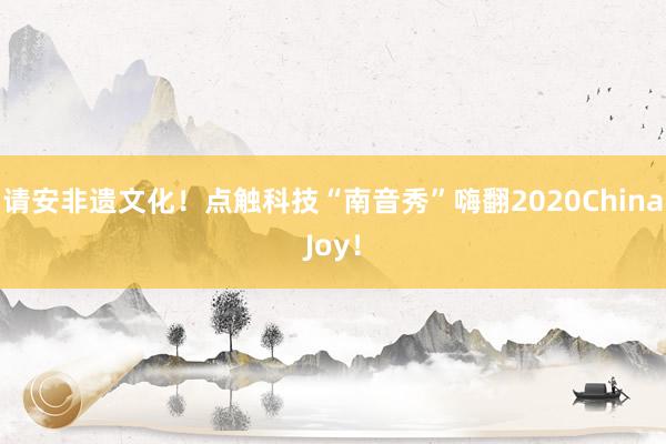 请安非遗文化！点触科技“南音秀”嗨翻2020ChinaJoy！