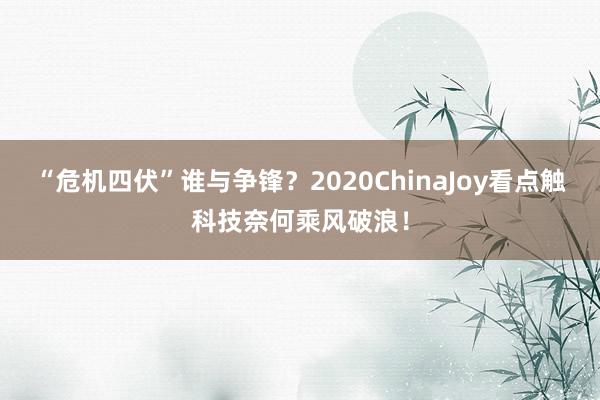 “危机四伏”谁与争锋？2020ChinaJoy看点触科技奈何乘风破浪！