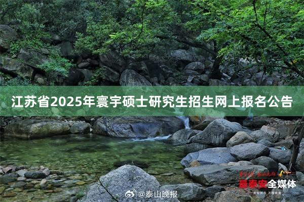 江苏省2025年寰宇硕士研究生招生网上报名公告