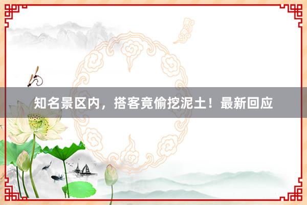 知名景区内，搭客竟偷挖泥土！最新回应