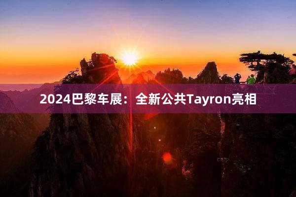 2024巴黎车展：全新公共Tayron亮相