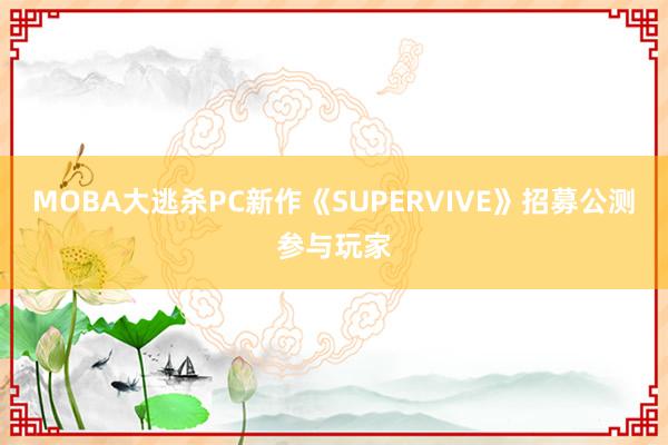 MOBA大逃杀PC新作《SUPERVIVE》招募公测参与玩家