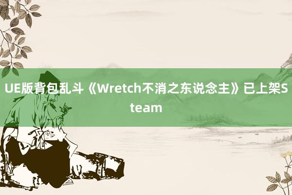 UE版背包乱斗《Wretch不消之东说念主》已上架Steam