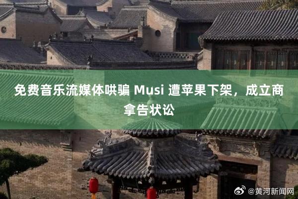 免费音乐流媒体哄骗 Musi 遭苹果下架，成立商拿告状讼