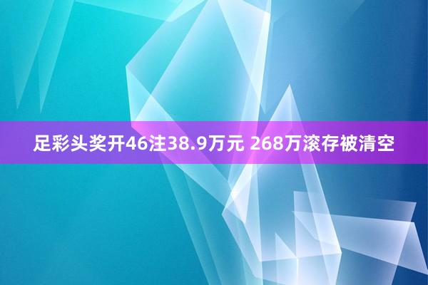 足彩头奖开46注38.9万元 268万滚存被清空