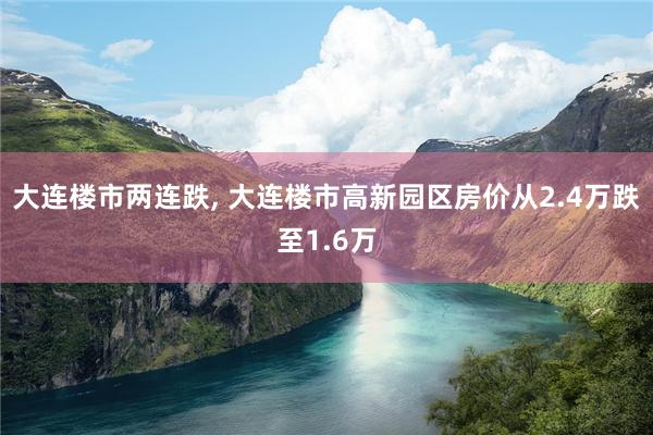 大连楼市两连跌, 大连楼市高新园区房价从2.4万跌至1.6万