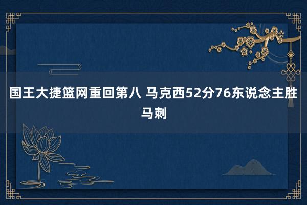 国王大捷篮网重回第八 马克西52分76东说念主胜马刺