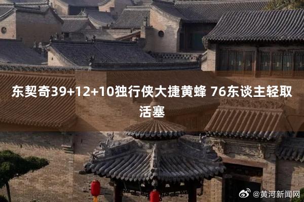 东契奇39+12+10独行侠大捷黄蜂 76东谈主轻取活塞