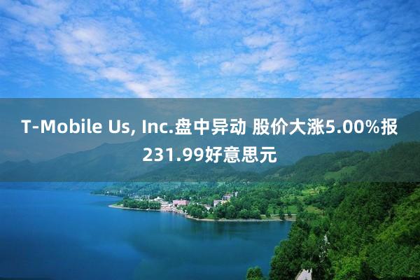 T-Mobile Us, Inc.盘中异动 股价大涨5.00%报231.99好意思元