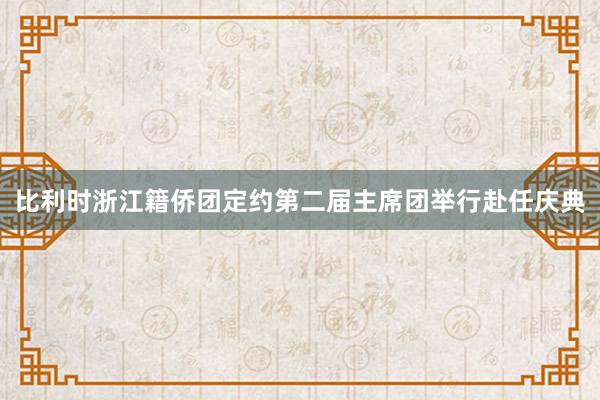 比利时浙江籍侨团定约第二届主席团举行赴任庆典