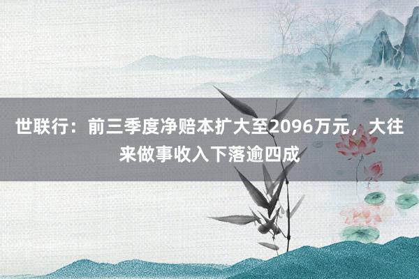 世联行：前三季度净赔本扩大至2096万元，大往来做事收入下落逾四成