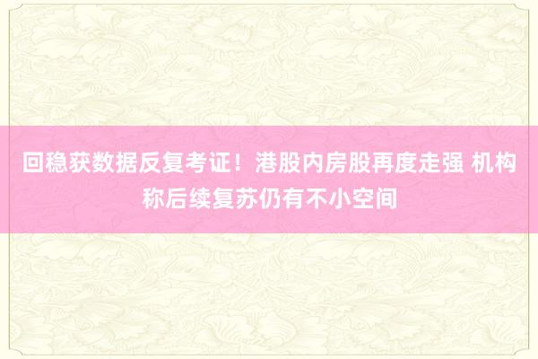 回稳获数据反复考证！港股内房股再度走强 机构称后续复苏仍有不小空间