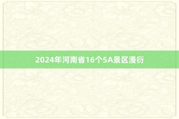 2024年河南省16个5A景区漫衍