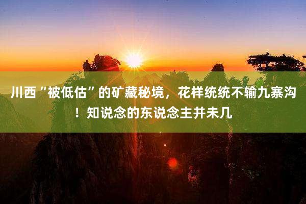 川西“被低估”的矿藏秘境，花样统统不输九寨沟！知说念的东说念主并未几