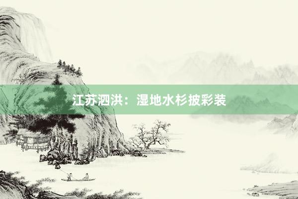 江苏泗洪：湿地水杉披彩装