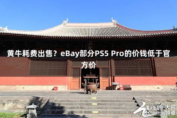 黄牛耗费出售？eBay部分PS5 Pro的价钱低于官方价