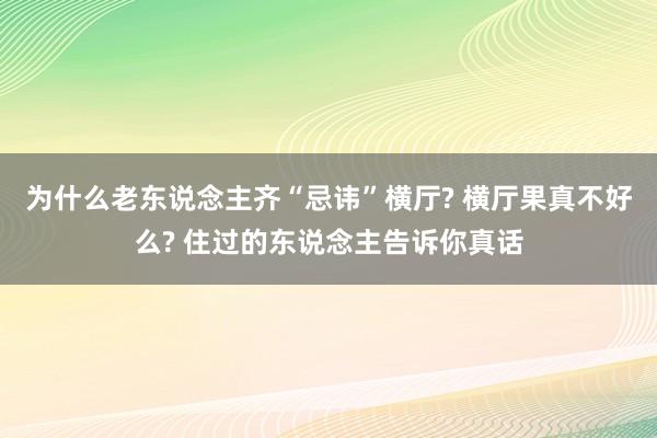 为什么老东说念主齐“忌讳”横厅? 横厅果真不好么? 住过的东说念主告诉你真话