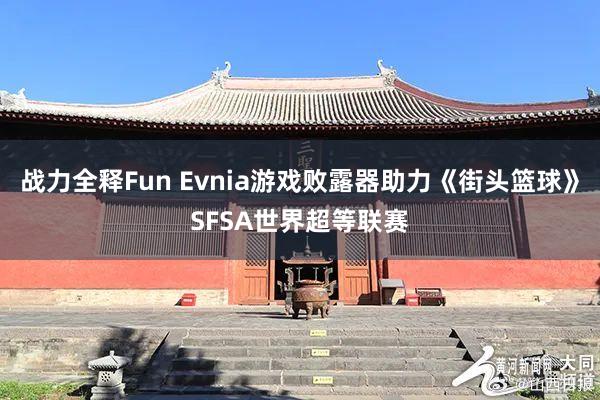 战力全释Fun Evnia游戏败露器助力《街头篮球》SFSA世界超等联赛